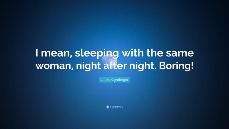 Laura Kightlinger Quote: “I mean, sleeping with the same woman, night after night. Boring!”