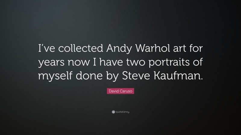 David Caruso Quote: “I’ve collected Andy Warhol art for years now I have two portraits of myself done by Steve Kaufman.”