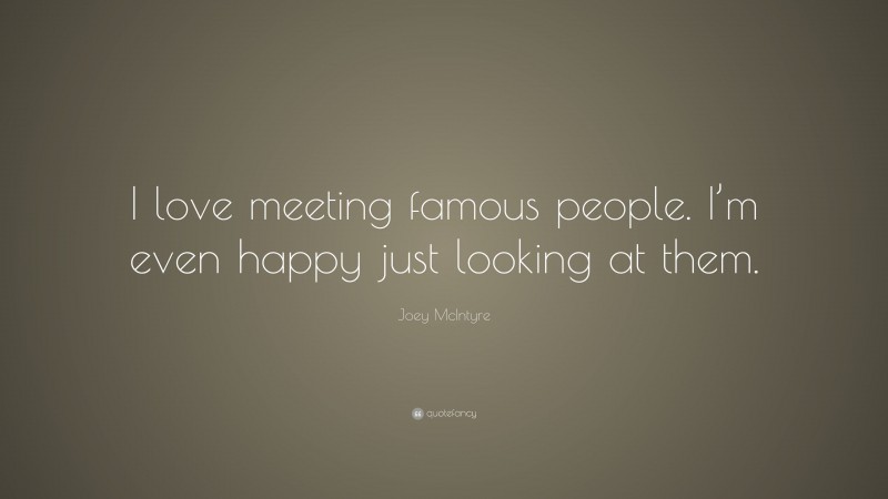 Joey McIntyre Quote: “I love meeting famous people. I’m even happy just looking at them.”