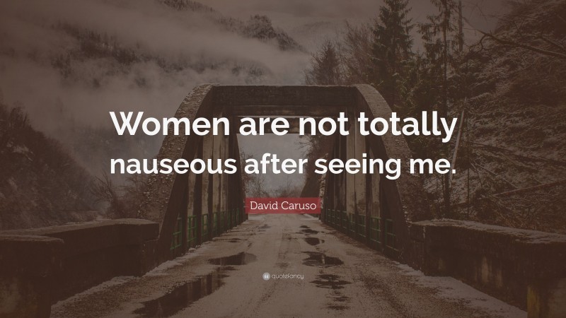 David Caruso Quote: “Women are not totally nauseous after seeing me.”