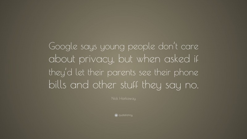Nick Harkaway Quote: “Google says young people don’t care about privacy, but when asked if they’d let their parents see their phone bills and other stuff they say no.”