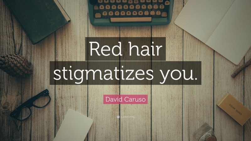 David Caruso Quote: “Red hair stigmatizes you.”