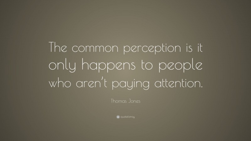 Thomas Jones Quote: “The common perception is it only happens to people who aren’t paying attention.”