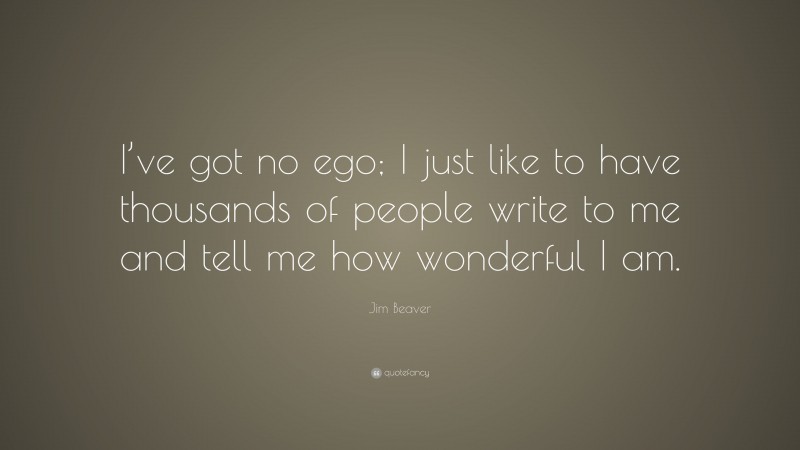 Jim Beaver Quote: “I’ve got no ego; I just like to have thousands of people write to me and tell me how wonderful I am.”