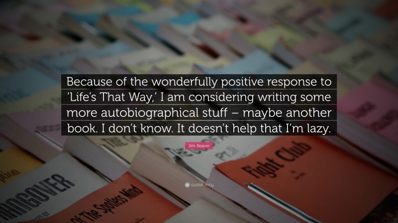 Jim Beaver Quote: “Because of the wonderfully positive response to ‘Life’s That Way,’ I am considering writing some more autobiographical stuff – maybe another book. I don’t know. It doesn’t help that I’m lazy.”