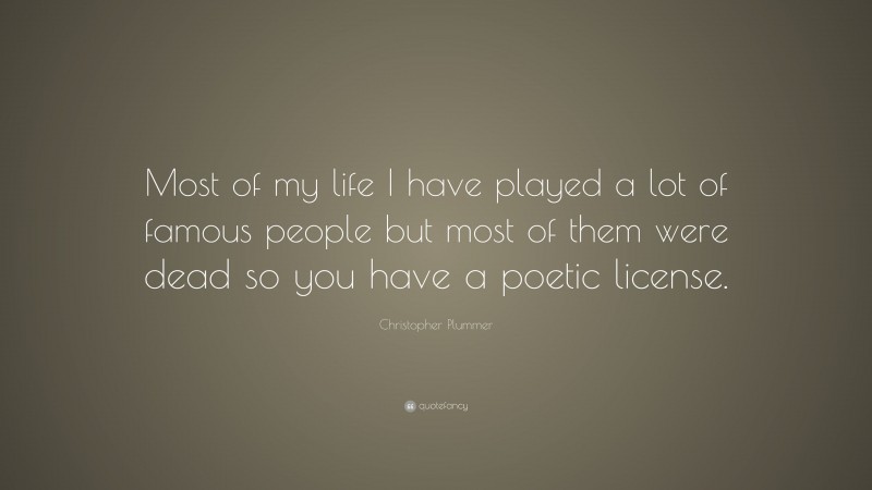 Christopher Plummer Quote: “Most of my life I have played a lot of famous people but most of them were dead so you have a poetic license.”