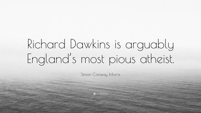 Simon Conway Morris Quote: “Richard Dawkins is arguably England’s most pious atheist.”