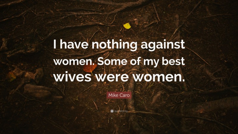 Mike Caro Quote: “I have nothing against women. Some of my best wives were women.”