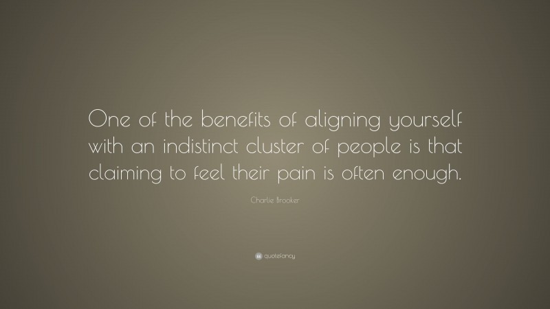 Charlie Brooker Quote: “One of the benefits of aligning yourself with an indistinct cluster of people is that claiming to feel their pain is often enough.”