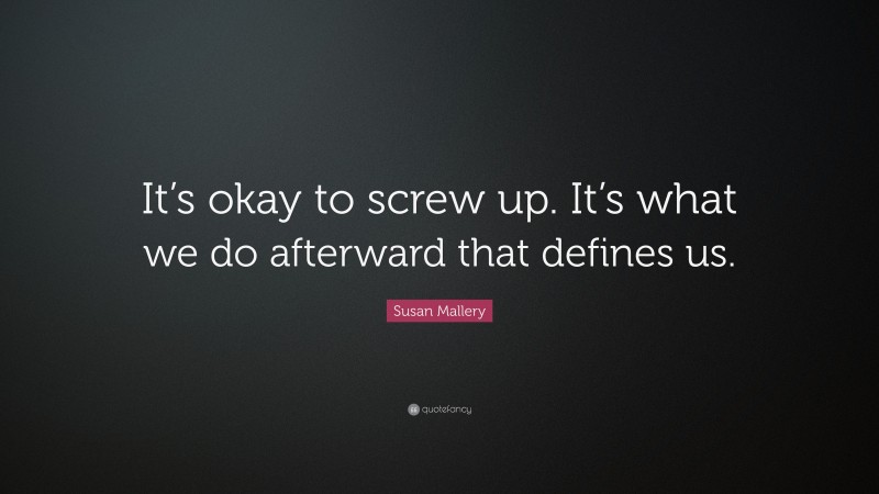 Susan Mallery Quote: “It’s okay to screw up. It’s what we do afterward that defines us.”