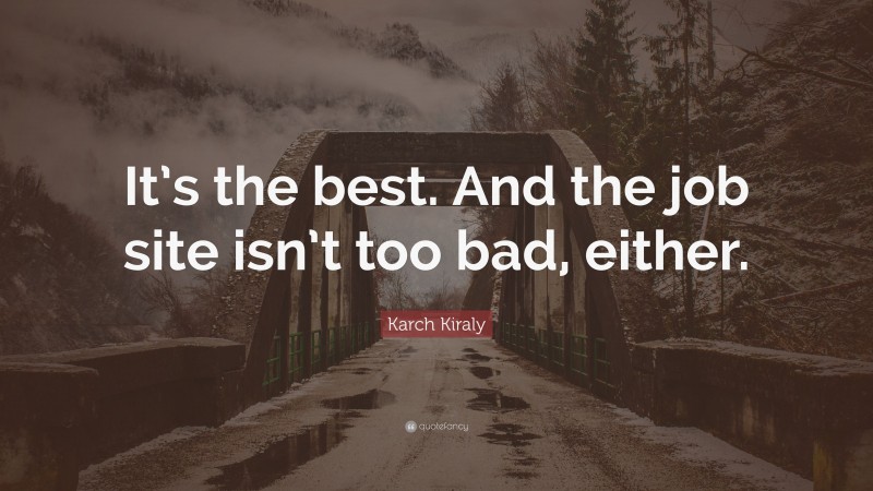 Karch Kiraly Quote: “It’s the best. And the job site isn’t too bad, either.”