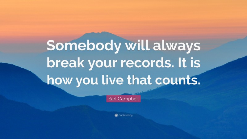 Earl Campbell Quote: “Somebody will always break your records. It is how you live that counts.”