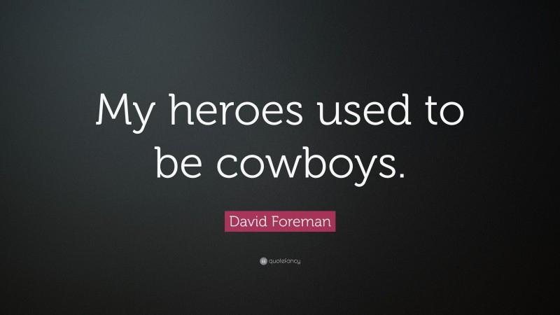 David Foreman Quote: “My heroes used to be cowboys.”