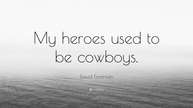 David Foreman Quote: “My heroes used to be cowboys.”
