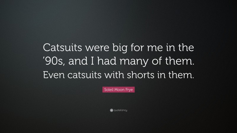 Soleil Moon Frye Quote: “Catsuits were big for me in the ’90s, and I had many of them. Even catsuits with shorts in them.”