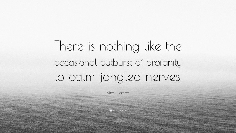 Kirby Larson Quote: “There is nothing like the occasional outburst of profanity to calm jangled nerves.”