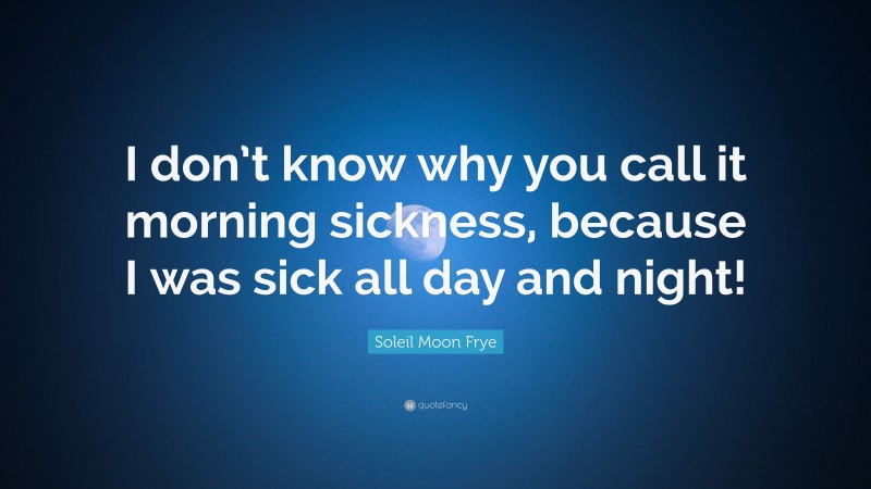 Soleil Moon Frye Quote: “I don’t know why you call it morning sickness, because I was sick all day and night!”