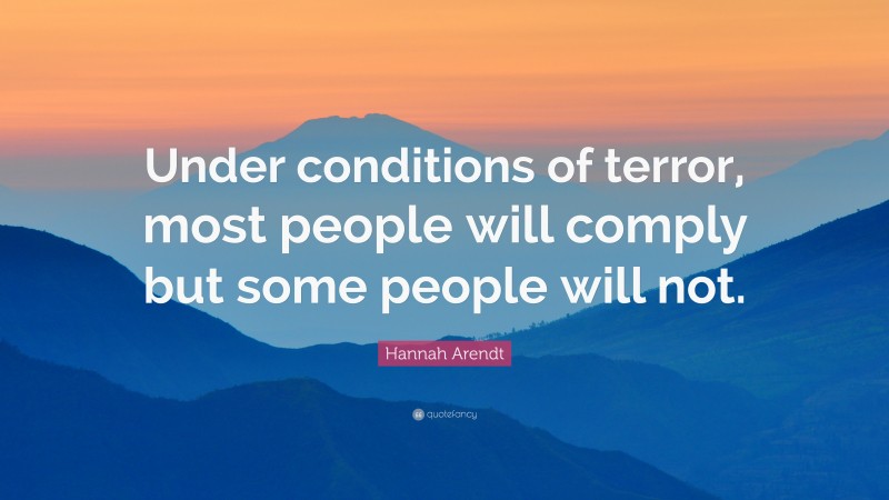 Hannah Arendt Quote: “Under conditions of terror, most people will comply but some people will not.”