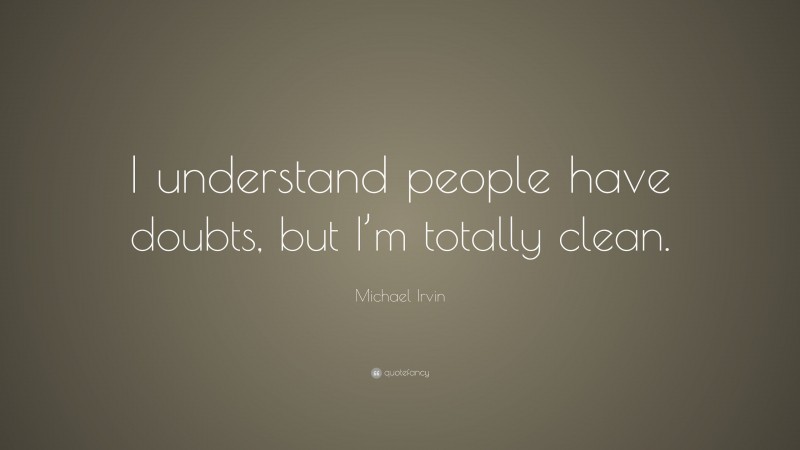Michael Irvin Quote: “I understand people have doubts, but I’m totally clean.”