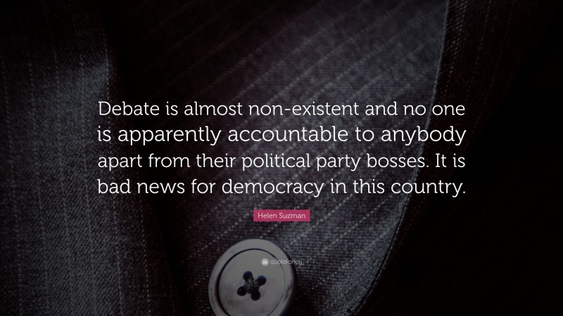 Helen Suzman Quote: “Debate is almost non-existent and no one is apparently accountable to anybody apart from their political party bosses. It is bad news for democracy in this country.”