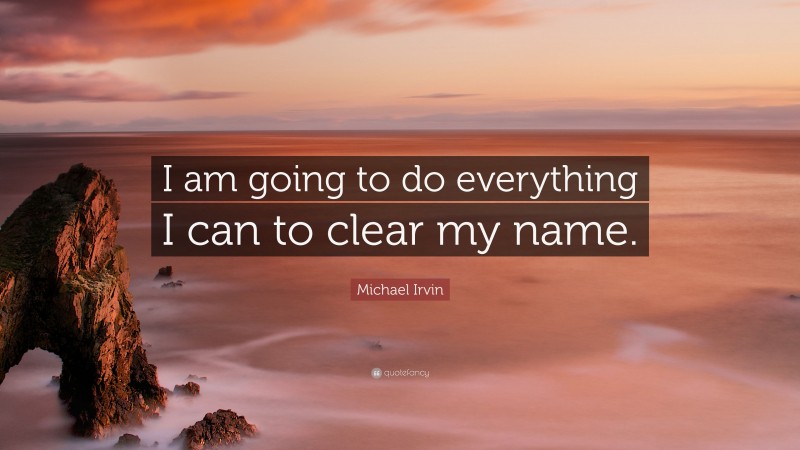 Michael Irvin Quote: “I am going to do everything I can to clear my name.”