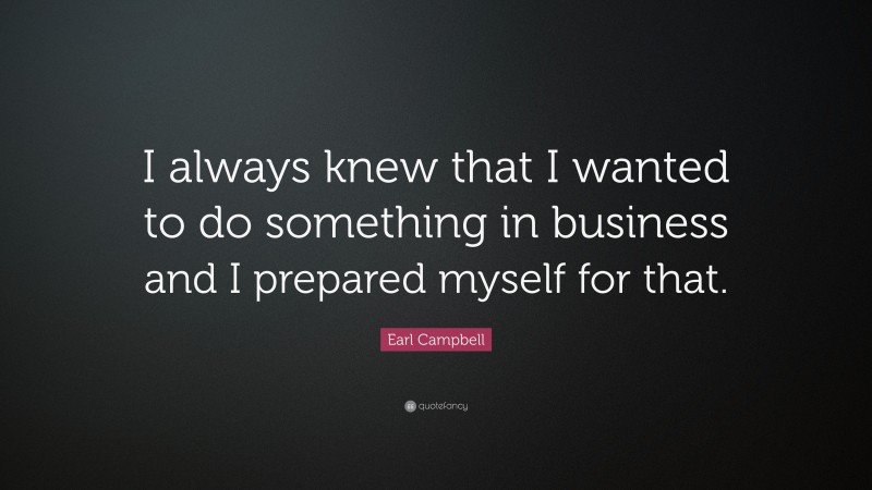 Earl Campbell Quote: “I always knew that I wanted to do something in business and I prepared myself for that.”