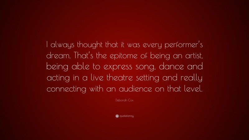 Deborah Cox Quote: “I always thought that it was every performer’s dream. That’s the epitome of being an artist, being able to express song, dance and acting in a live theatre setting and really connecting with an audience on that level.”