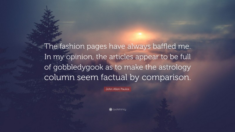 John Allen Paulos Quote: “The fashion pages have always baffled me. In my opinion, the articles appear to be full of gobbledygook as to make the astrology column seem factual by comparison.”