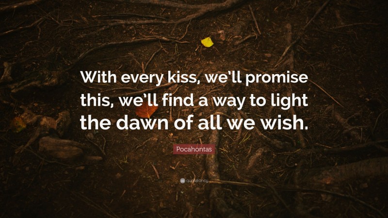 Pocahontas Quote: “With every kiss, we’ll promise this, we’ll find a way to light the dawn of all we wish.”