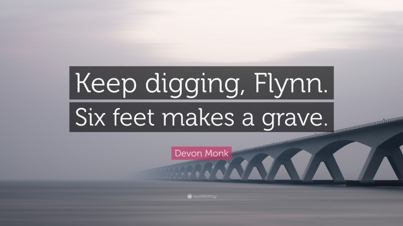 Devon Monk Quote: “Keep digging, Flynn. Six feet makes a grave.”