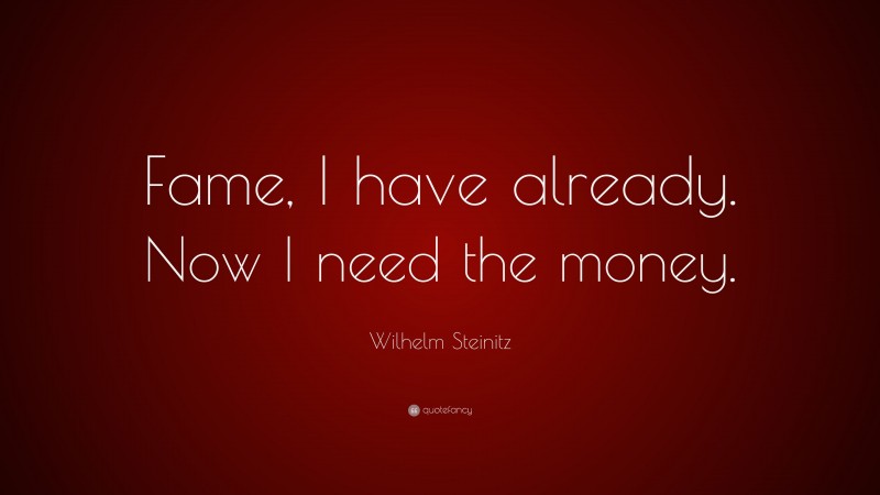 Wilhelm Steinitz Quote: “Fame, I have already. Now I need the money.”