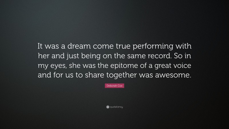 Deborah Cox Quote: “It was a dream come true performing with her and just being on the same record. So in my eyes, she was the epitome of a great voice and for us to share together was awesome.”