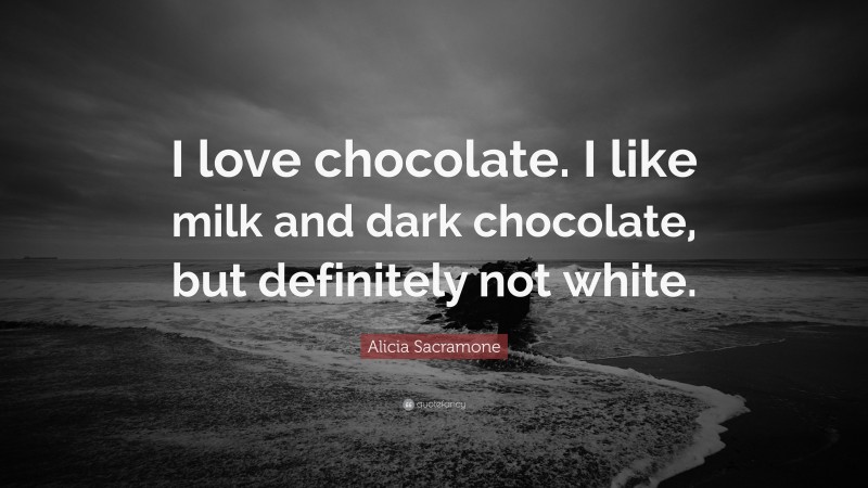 Alicia Sacramone Quote: “I love chocolate. I like milk and dark chocolate, but definitely not white.”