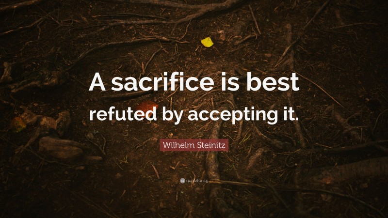 Wilhelm Steinitz Quote: “A sacrifice is best refuted by accepting it.”