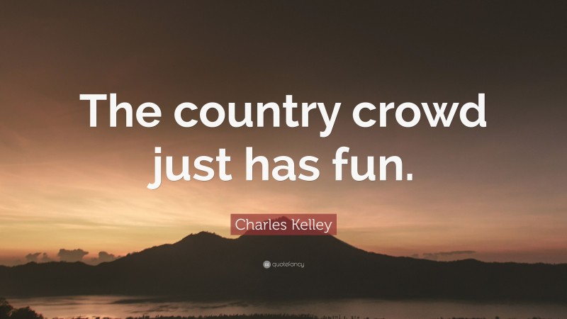 Charles Kelley Quote: “The country crowd just has fun.”
