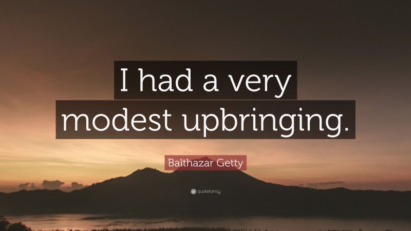 Balthazar Getty Quote: “I had a very modest upbringing.”