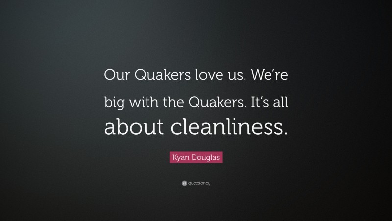 Kyan Douglas Quote: “Our Quakers love us. We’re big with the Quakers. It’s all about cleanliness.”