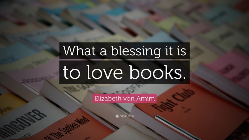 Elizabeth von Arnim Quote: “What a blessing it is to love books.”