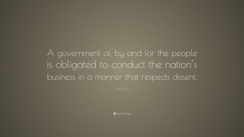 Jim Leach Quote: “A government of, by and for the people is obligated to conduct the nation’s business in a manner that respects dissent.”
