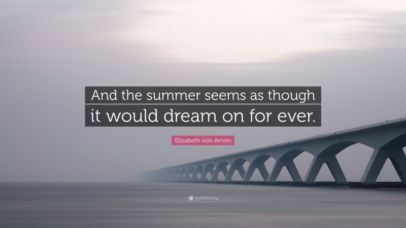 Elizabeth von Arnim Quote: “And the summer seems as though it would dream on for ever.”