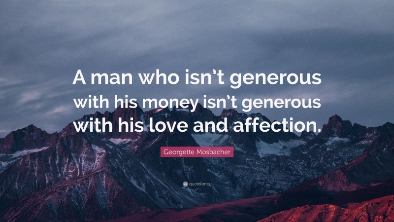 Georgette Mosbacher Quote: “A man who isn’t generous with his money isn’t generous with his love and affection.”