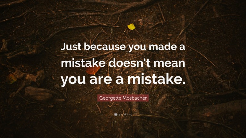 Georgette Mosbacher Quote: “Just because you made a mistake doesn’t mean you are a mistake.”