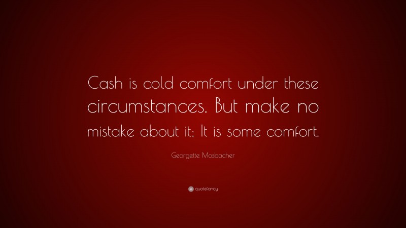 Georgette Mosbacher Quote: “Cash is cold comfort under these circumstances. But make no mistake about it; It is some comfort.”