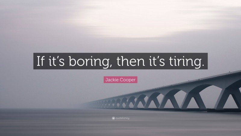 Jackie Cooper Quote: “If it’s boring, then it’s tiring.”