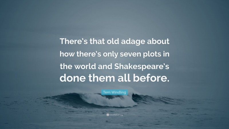 Terri Windling Quote: “There’s that old adage about how there’s only seven plots in the world and Shakespeare’s done them all before.”