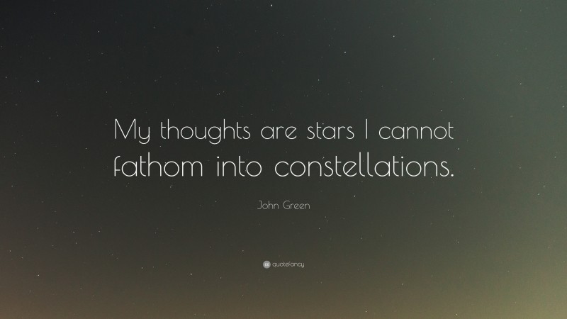 John Green Quote: “My thoughts are stars I cannot fathom into constellations.”
