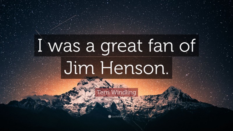 Terri Windling Quote: “I was a great fan of Jim Henson.”