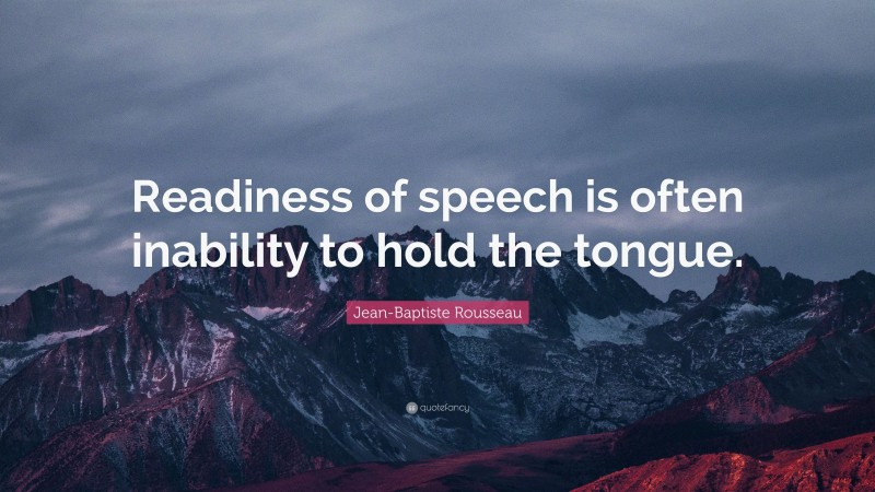 Jean-Baptiste Rousseau Quote: “Readiness of speech is often inability to hold the tongue.”