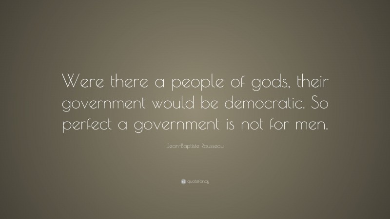 Jean-Baptiste Rousseau Quote: “Were there a people of gods, their government would be democratic. So perfect a government is not for men.”