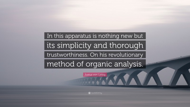 Justus von Liebig Quote: “In this apparatus is nothing new but its simplicity and thorough trustworthiness. On his revolutionary method of organic analysis.”